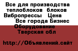 Все для производства теплоблоков, блоков. Вибропрессы › Цена ­ 90 000 - Все города Бизнес » Оборудование   . Тверская обл.
